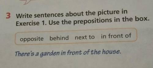 3 Write sentences about the picture in Exercise 1. Use the prepositions in the box. opposite behind