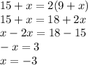 15 + x = 2(9 + x)\\15 + x = 18 + 2x\\x - 2x = 18 - 15\\-x = 3\\x = -3