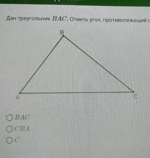 Дан ТРЕУГОЛЬНИК ВАС,. ОТМЕТЬ УГОЛ ПРОТИВОЛЕЖАЩИЙ СТОРОНЕ АB​