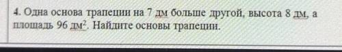 4. Одна основа трапен на 7 м больше другой, высота 8 дм, аплощадь 96 дм Найте основы трапеци.​