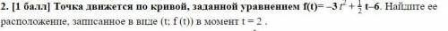 Точка движется по кривой, заданной уравнением f(t)= –3t²+ 1/2t–6. Найдите ее расположение, записанно