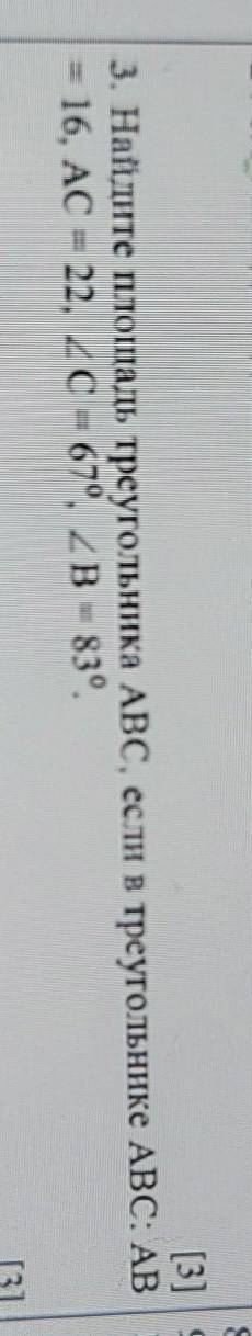 [3] 3. Найдите площадь треугольника ABC, если в треугольнике ABC: AB= 16, AC = 22, 2C = 67°, ZB = 83