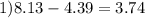 1)8.13 - 4.39 = 3.74