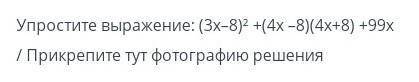 Упростите выражение: (3x-8)2 +(4x -8)(4х+8) +99x/ Прикрепите тут фотографию решения ​