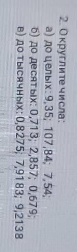 2. Округли те числа: а) до целых: 9,35; 107,84; 7,54;б) до десятых: 0,713; 2,857; 0,679;в) до тысячн