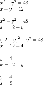 {x}^{2} - {y}^{2} = 48 \\ x + y = 12 \\ \\ {x}^{2} - {y}^{2} = 48 \\ x = 12 - y \\ \\ (12 - y {)}^{2} - {y}^{2} = 48 \\ x = 12 - 4 \\ \\ y = 4 \\ x = 12 - y \\ \\ y = 4 \\ x = 8