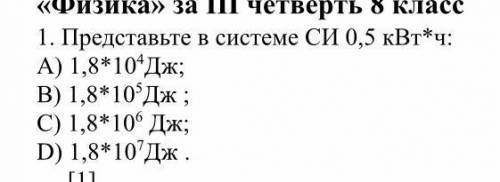 Представьте в системе СИ 0,5 кВт*ч: А) 1,8*10^4Дж; В) 1,8*10^5Дж ; С) 1,8*10^6 Дж; D) 1,8*10^7Дж .