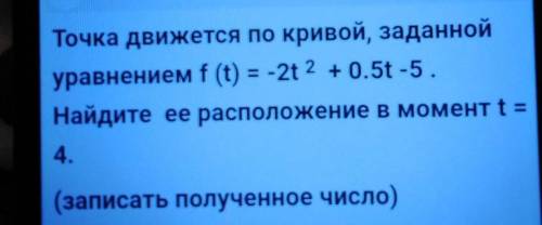 Точка движется по кривой, заданнойуравнением f (t) = -2t 2 +0.5t -5.Найдите ее расположение в момент