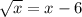 \sqrt{x} = x - 6