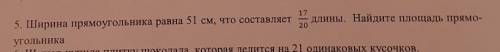 17 205. Ширина прямоугольника равна 51 см, что составляет длины. Найдите площадь прямо-угольника​