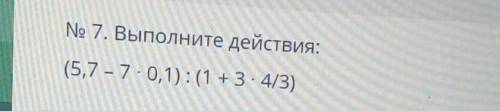 Выполнить действия (5,7-7 0,1) : (1+3 •4/3)​