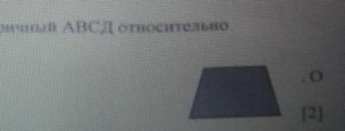 постройте четырехугольник А,В,С,Д симметричный АВ относительно центра симметрии О​