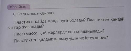 Жазайық 6. Өз ұсынысыңды жаз.Пластикті қайда қолдануға болады? Пластиктен қандайзаттар жасалады?Плас