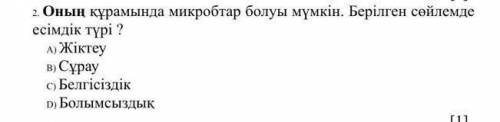 2. Оның құрамында микробтар болуы мүмкін. Берілген сөйлемде есімдіктің түрі ? A) ЖіктеуB) СұрауC) Бе