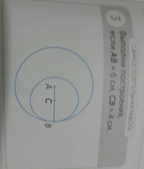 САМОСТОЯТЕТНЛЬНАЯ РАБОТА 3 Выполни постоения, если AB = 6 см, CB = 4 см. A C B ..​