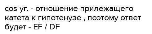 Найди косинус угла-F варианты ответов :1)DE/EF2)EF/DF3)DE/DF4)DF/DE5)DF/EF6)EF/DF​