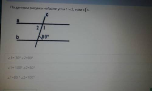 По данным рисунка найдите углы 1 и 2, если a║b ∠1= 30° ∠2=80° ∠1= 100° ∠2=80° ∠1=80 ° ∠2=100°