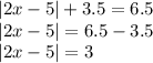 |2x - 5| + 3.5 = 6.5 \\ |2x - 5| = 6.5 - 3.5 \\ |2x - 5| = 3