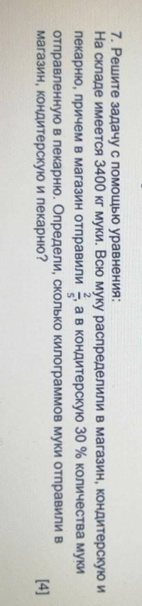 7. Решите задачу с уравнения: На складе имеется 3400 кг муки. Всю муку распределили в магазин, конди
