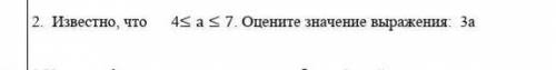 Известно, что 4≤а≤7. Оцените значение выражения: 3а умоляю богом это соч нужно решение и ответ ​