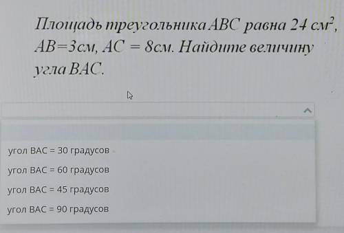 Площадь треугольника ABC равна 24 смAB= 3см, AC = 8см. Найдите величинуугла ВАС​