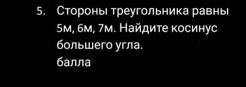 Стороны тругольника равны 5м,6м,7м. Найдите косинус большего угла