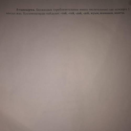 Болжадық сан есімдерге 5 мысал жаз. Қосымшаларды пайдалан тай,тей,дай,дей,жуық,шамамен,шақты