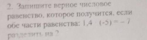 2. Запишите верное числовое равенство, которое получится, еслиобе части равенства: 1,4 (-5) = - 7раз