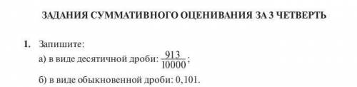 ЗАДАНИЯ СУММАТИВНОГО ОЦЕНИВАНИЯ ЗА 3 ЧЕТВЕРТЬ 1. Запишите:а) в виде десятичной дроби: 913 10000; б)