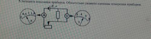 Запишите показания приборов. обязательно укажите единицы измерения прибора. амперметра вольтметра с)