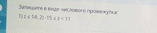 Запишите в виде числового промежутка:1) z< 14; 2) -15 кZ < 11​