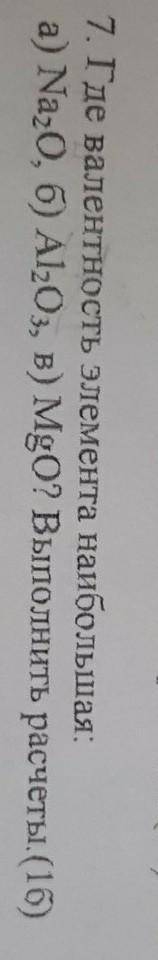 7. Где валентность элемента наибольшая: а) Na20, б) Al2O3, в) MgO? Выполнить расчеты.(16)​