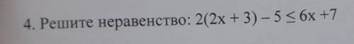 4. Решите неравенство: 2(2x+3) – 5 < 6х сор ​