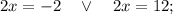 2x=-2 \quad \vee \quad 2x=12;