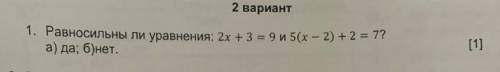 Равносильны уравнения 2x+3=9 и 5(x-2)+2=7?а) да б) нет ​