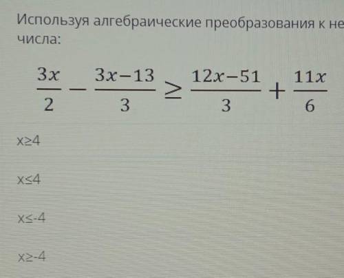 Используя алгебраические преобразования к неравенству ариаех>-4 х<-4 х<4 х>4​