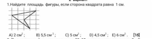 1.Найдите площадь фигуры, если сторона квадрата равна 1 см. A) 2 см2 ; B) 5,5 см 2 ; C) 5 см2 ; D) 4