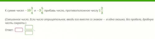 К сумме чисел -10 3/4 и 3 5/6 прибавь число противоположное числу 1 2/3 (Смешанное число. Если число