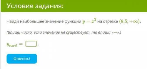 Найди наибольшее значение функции y=x^{2} на отрезке (8,5;+∞) (Впиши число, если значение не существ