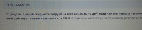 Определи В какой жидкости погружается тело объёмом 16 дм3 если при его полное погружение на него не