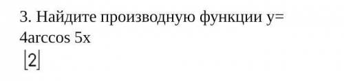 3. Найдите производную функции: y = 4arccos 5x​