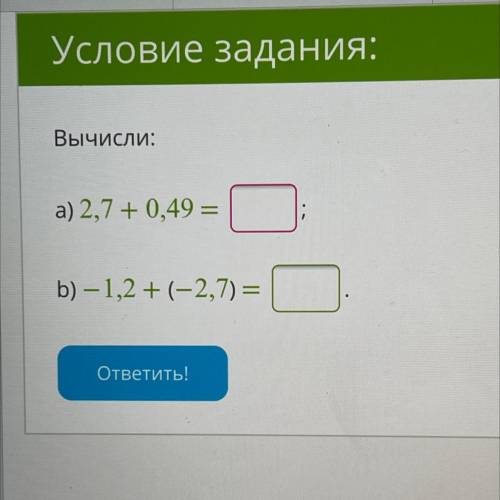 Вычисли: а) 2,7 +0,49 = b) — 1,2 +(-2,7) = ответить!