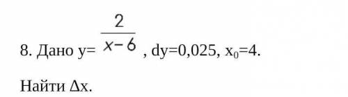 8. Дано y = 2/x-6, dy = 0,025, x0 = 4​