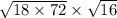 \sqrt{18 \times 72} \times \sqrt{16}