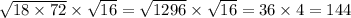 \sqrt{18 \times 72} \times \sqrt{16} = \sqrt{1296} \times \sqrt{16} = 36 \times 4 = 144