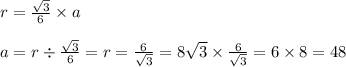 r = \frac{ \sqrt{3} }{6} \times a \\ \ \\ a = r \div \frac{ \sqrt{3} }{6} = r = \frac{6}{ \sqrt{3} } = 8 \sqrt{3} \times \frac{6}{ \sqrt{3} } = 6 \times 8 = 48