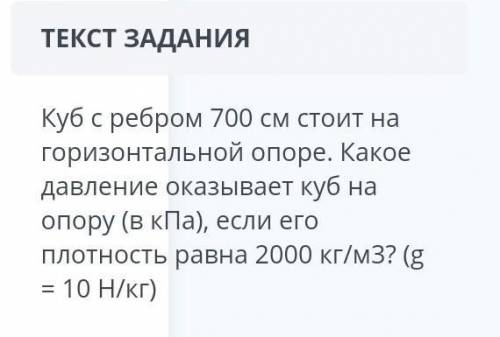 куб с ребром 700см стоит на горизонтальной опоре. Какое давление оказывает куб на опору (в кПа) если