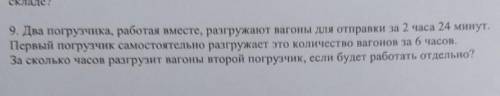 9. Два погрузчика, работая вместе, разгружают вагоны для отправки за 2 часа 24 минут. Первый погрузч