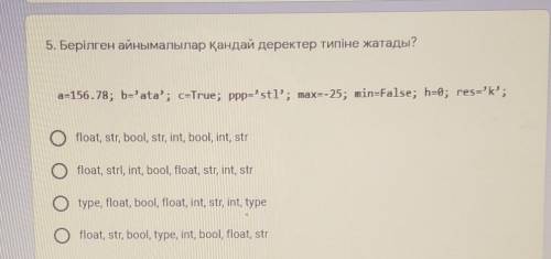 5. Берілген айнымалылар қандай деректер типіне жатады? a=156.78; b='ata'; c=True; ppp='stl'; max=-25