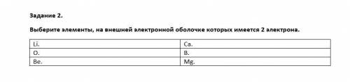 Выберите элементы, на внешней электронной оболочке которых имеется 2 электрона. Li. Ca. O. B. Be. Mg